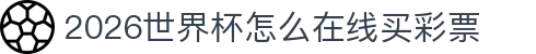 2026世界杯怎么在线买彩票 - 世界杯在线观看及投注
